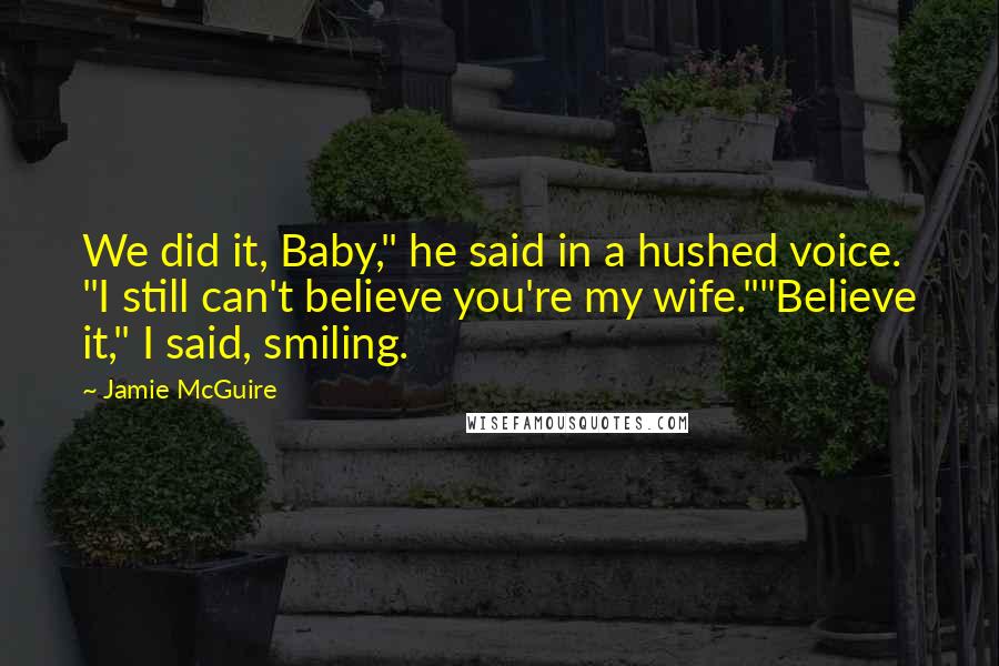 Jamie McGuire Quotes: We did it, Baby," he said in a hushed voice. "I still can't believe you're my wife.""Believe it," I said, smiling.