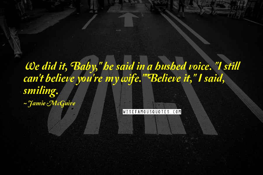 Jamie McGuire Quotes: We did it, Baby," he said in a hushed voice. "I still can't believe you're my wife.""Believe it," I said, smiling.