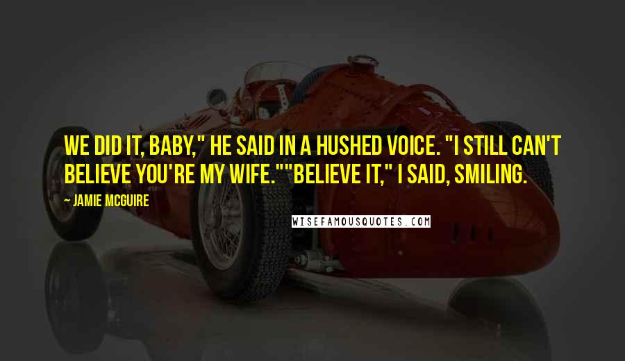 Jamie McGuire Quotes: We did it, Baby," he said in a hushed voice. "I still can't believe you're my wife.""Believe it," I said, smiling.