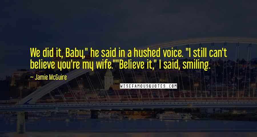 Jamie McGuire Quotes: We did it, Baby," he said in a hushed voice. "I still can't believe you're my wife.""Believe it," I said, smiling.