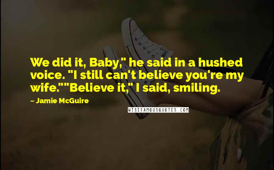 Jamie McGuire Quotes: We did it, Baby," he said in a hushed voice. "I still can't believe you're my wife.""Believe it," I said, smiling.
