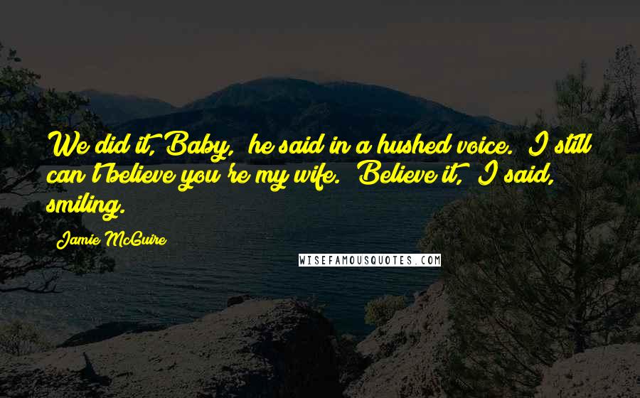 Jamie McGuire Quotes: We did it, Baby," he said in a hushed voice. "I still can't believe you're my wife.""Believe it," I said, smiling.