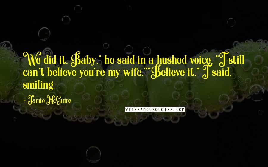 Jamie McGuire Quotes: We did it, Baby," he said in a hushed voice. "I still can't believe you're my wife.""Believe it," I said, smiling.