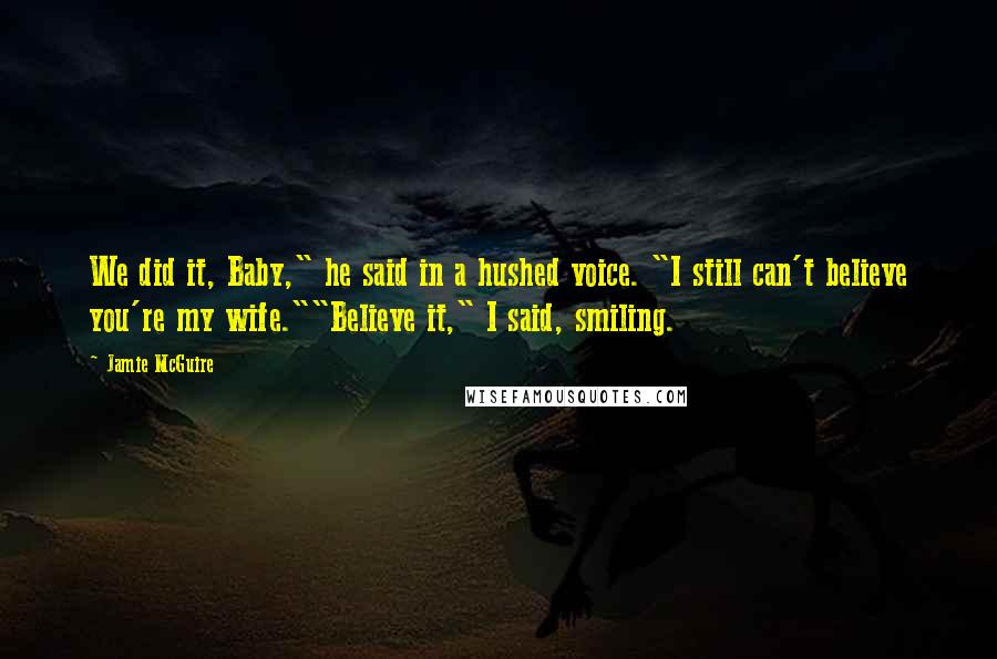 Jamie McGuire Quotes: We did it, Baby," he said in a hushed voice. "I still can't believe you're my wife.""Believe it," I said, smiling.