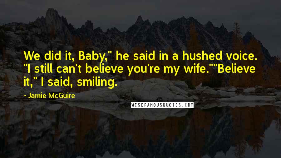 Jamie McGuire Quotes: We did it, Baby," he said in a hushed voice. "I still can't believe you're my wife.""Believe it," I said, smiling.