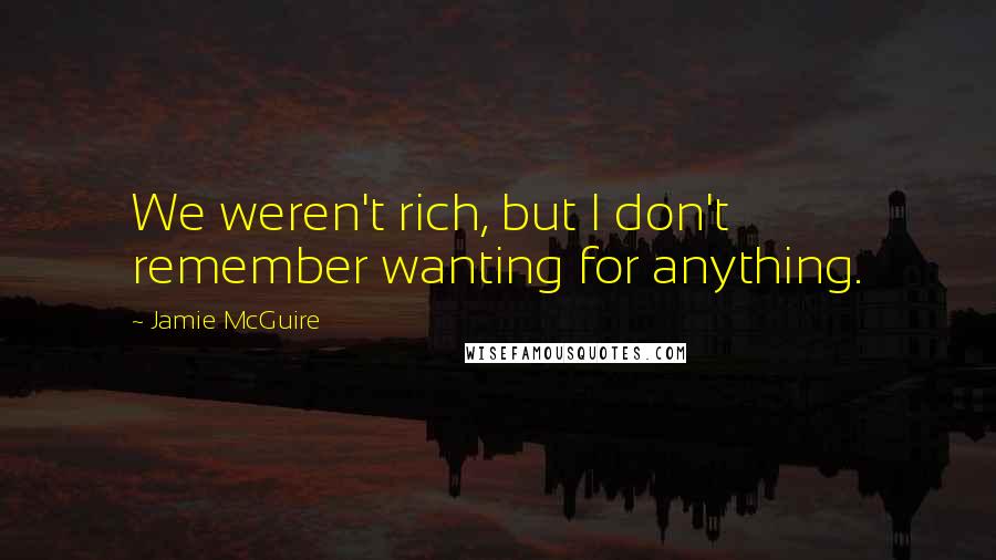 Jamie McGuire Quotes: We weren't rich, but I don't remember wanting for anything.