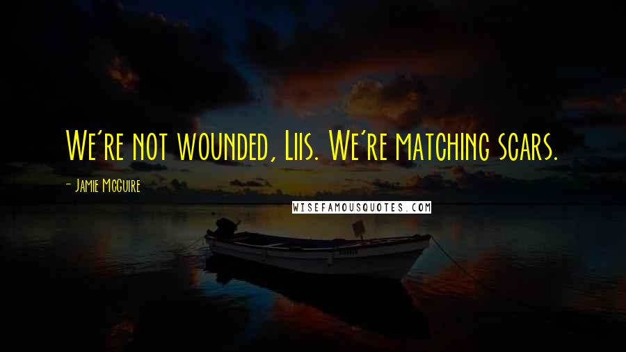 Jamie McGuire Quotes: We're not wounded, Liis. We're matching scars.