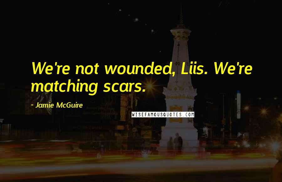 Jamie McGuire Quotes: We're not wounded, Liis. We're matching scars.