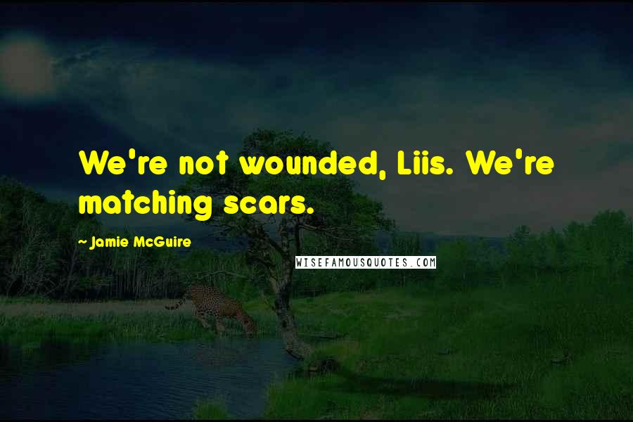 Jamie McGuire Quotes: We're not wounded, Liis. We're matching scars.