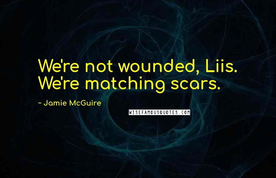 Jamie McGuire Quotes: We're not wounded, Liis. We're matching scars.