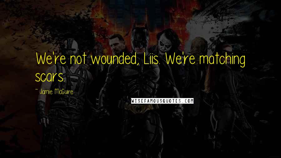 Jamie McGuire Quotes: We're not wounded, Liis. We're matching scars.