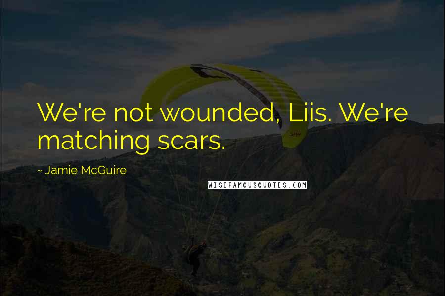 Jamie McGuire Quotes: We're not wounded, Liis. We're matching scars.