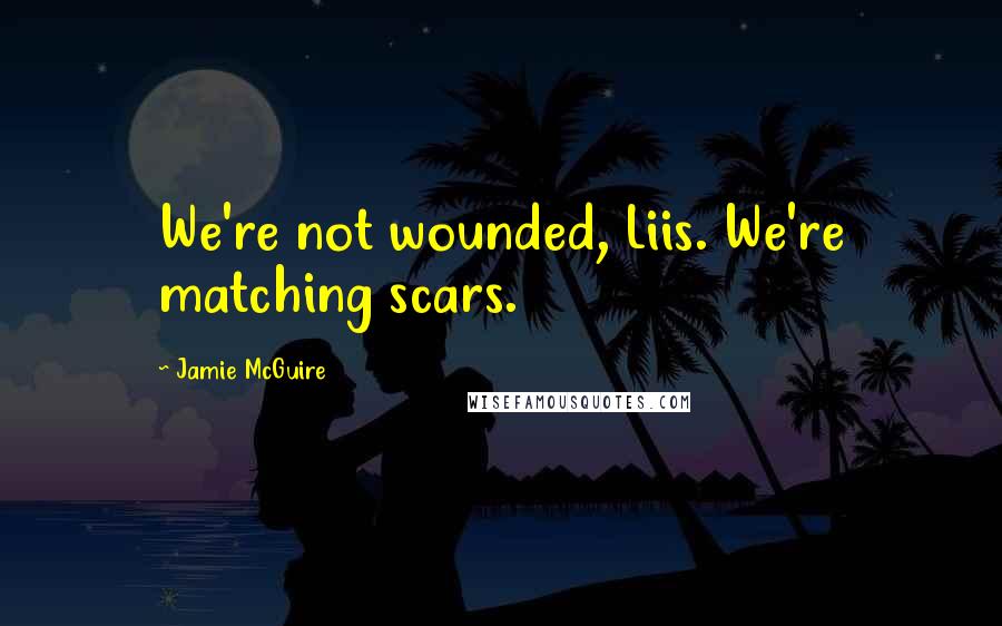 Jamie McGuire Quotes: We're not wounded, Liis. We're matching scars.