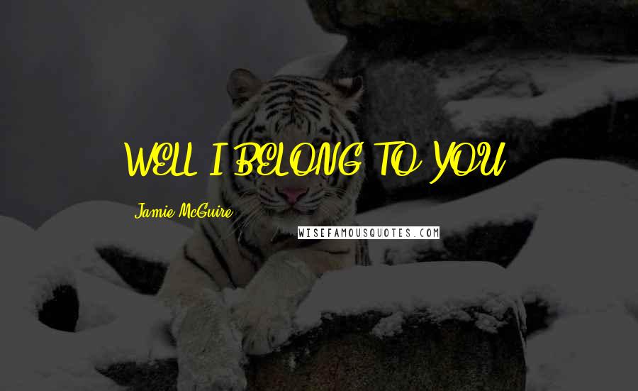 Jamie McGuire Quotes: WELL I BELONG TO YOU!