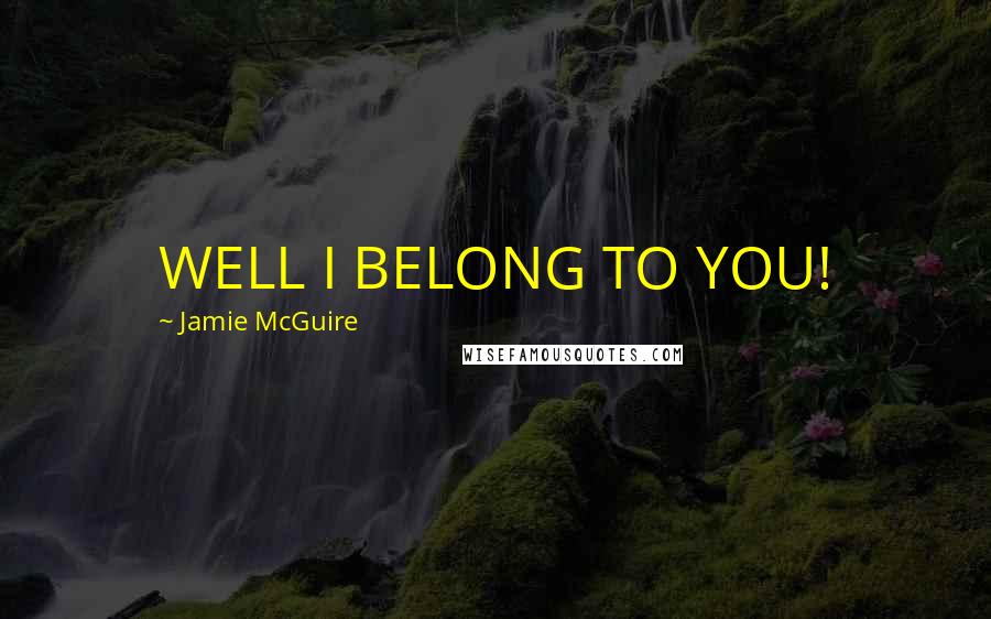 Jamie McGuire Quotes: WELL I BELONG TO YOU!