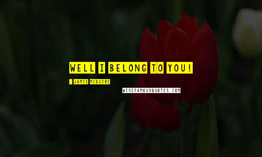 Jamie McGuire Quotes: WELL I BELONG TO YOU!