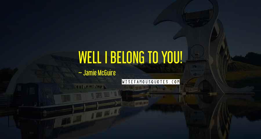 Jamie McGuire Quotes: WELL I BELONG TO YOU!