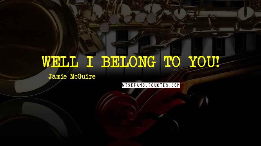 Jamie McGuire Quotes: WELL I BELONG TO YOU!