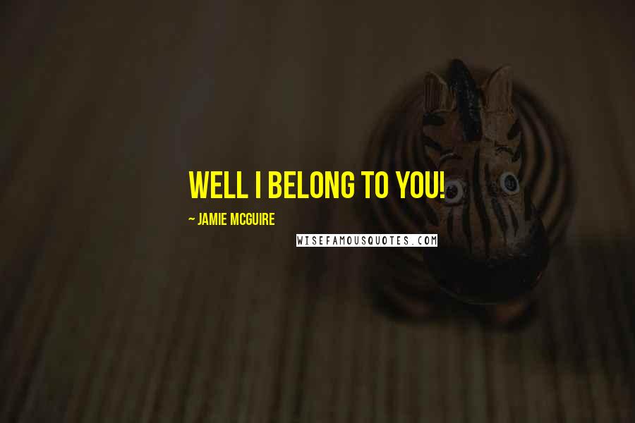 Jamie McGuire Quotes: WELL I BELONG TO YOU!