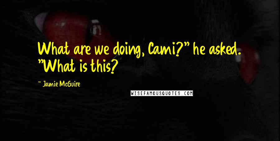 Jamie McGuire Quotes: What are we doing, Cami?" he asked. "What is this?