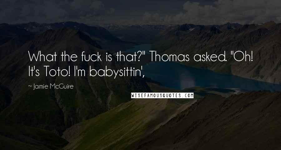Jamie McGuire Quotes: What the fuck is that?" Thomas asked. "Oh! It's Toto! I'm babysittin',