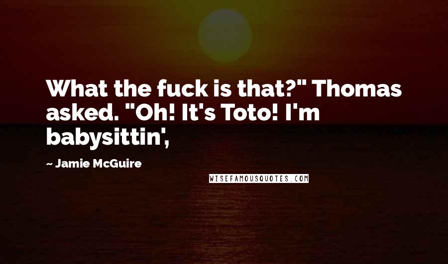 Jamie McGuire Quotes: What the fuck is that?" Thomas asked. "Oh! It's Toto! I'm babysittin',