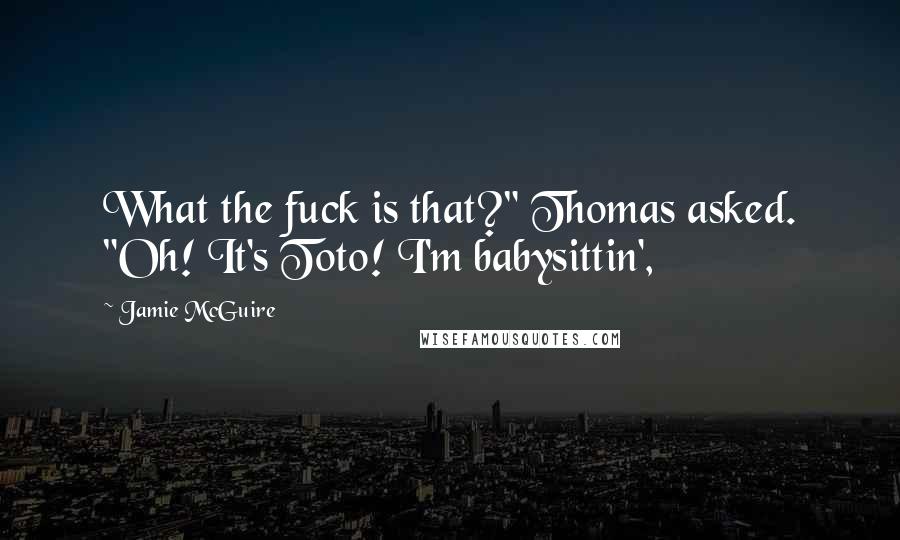 Jamie McGuire Quotes: What the fuck is that?" Thomas asked. "Oh! It's Toto! I'm babysittin',