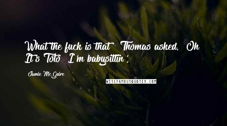Jamie McGuire Quotes: What the fuck is that?" Thomas asked. "Oh! It's Toto! I'm babysittin',