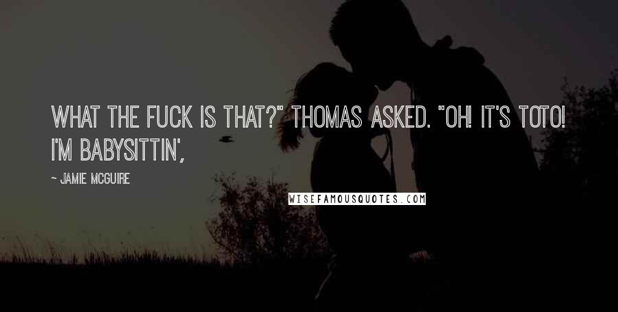 Jamie McGuire Quotes: What the fuck is that?" Thomas asked. "Oh! It's Toto! I'm babysittin',