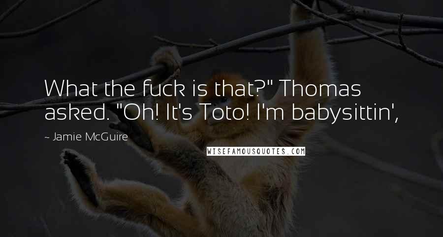 Jamie McGuire Quotes: What the fuck is that?" Thomas asked. "Oh! It's Toto! I'm babysittin',