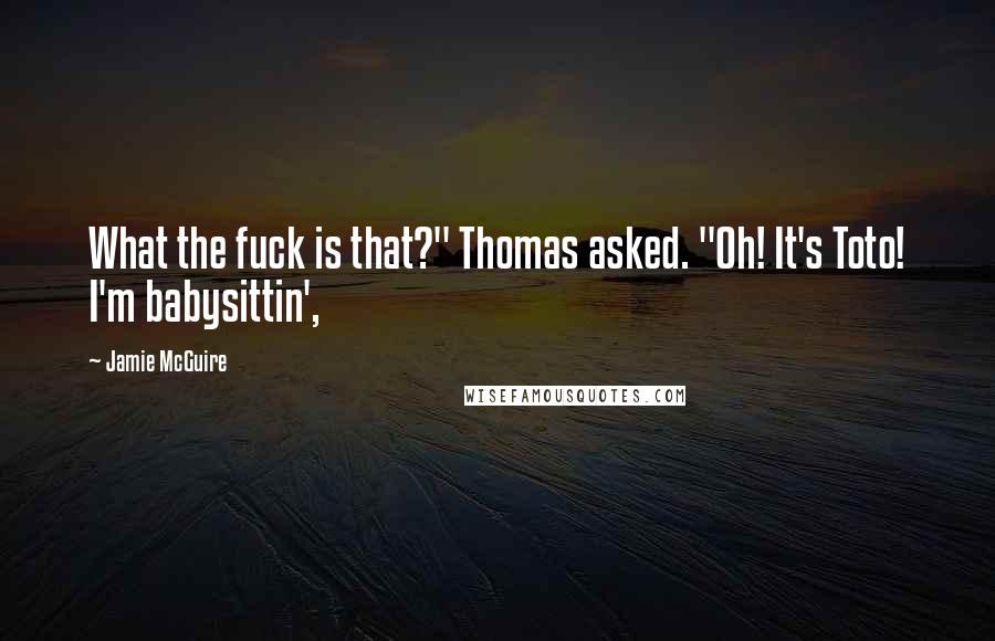 Jamie McGuire Quotes: What the fuck is that?" Thomas asked. "Oh! It's Toto! I'm babysittin',