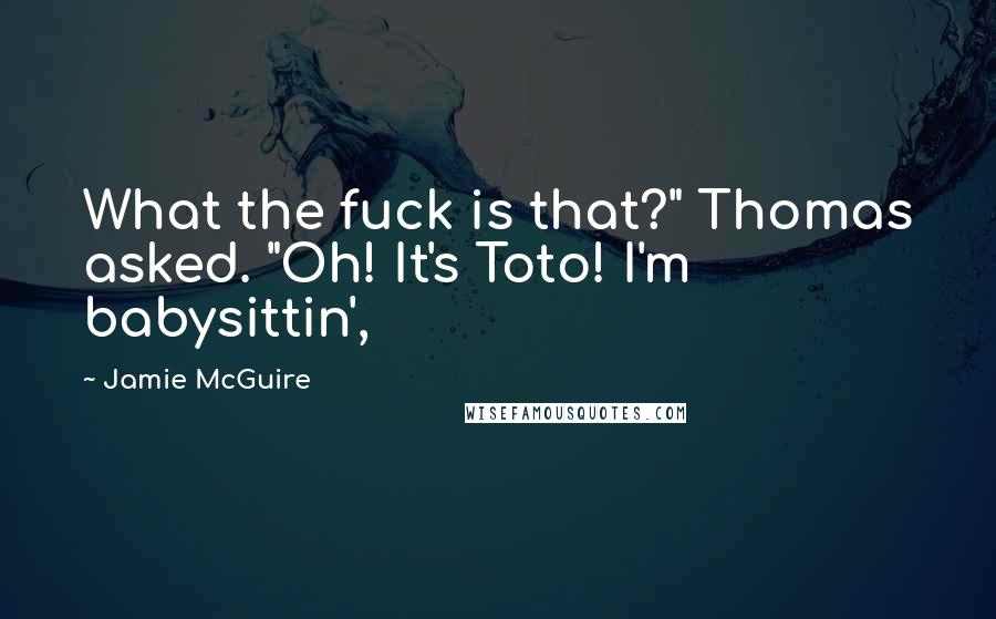 Jamie McGuire Quotes: What the fuck is that?" Thomas asked. "Oh! It's Toto! I'm babysittin',