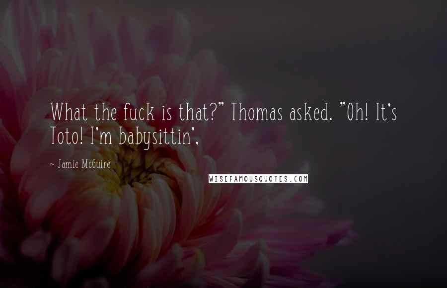 Jamie McGuire Quotes: What the fuck is that?" Thomas asked. "Oh! It's Toto! I'm babysittin',