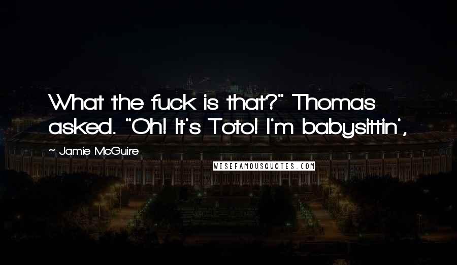 Jamie McGuire Quotes: What the fuck is that?" Thomas asked. "Oh! It's Toto! I'm babysittin',