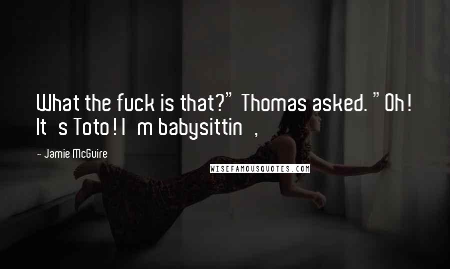 Jamie McGuire Quotes: What the fuck is that?" Thomas asked. "Oh! It's Toto! I'm babysittin',