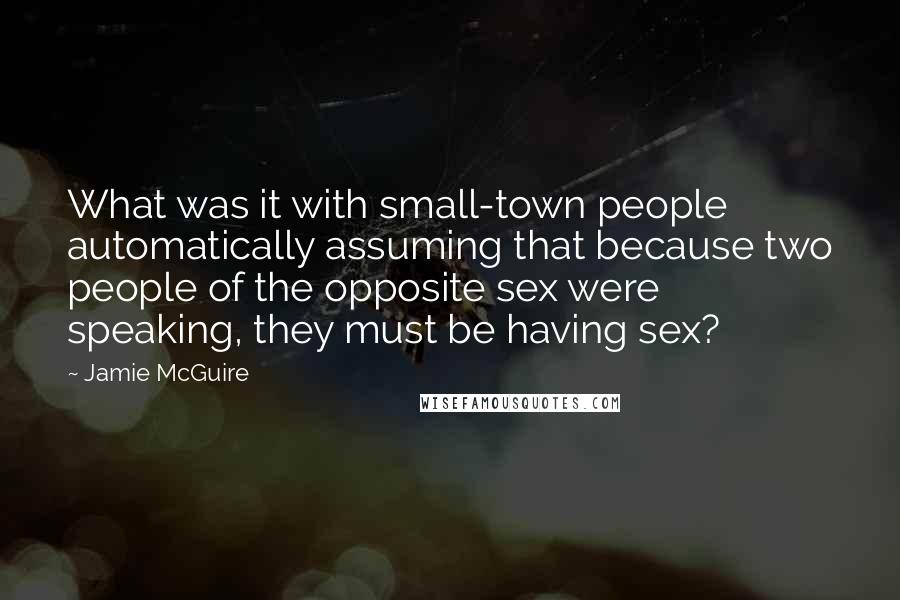 Jamie McGuire Quotes: What was it with small-town people automatically assuming that because two people of the opposite sex were speaking, they must be having sex?
