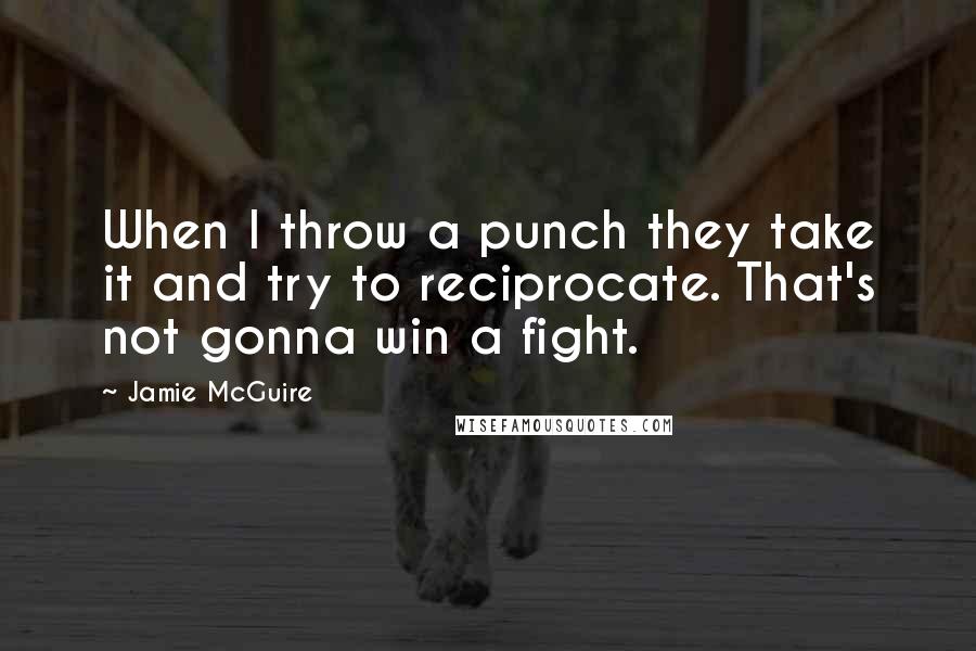 Jamie McGuire Quotes: When I throw a punch they take it and try to reciprocate. That's not gonna win a fight.