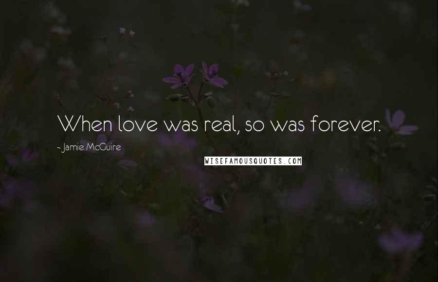 Jamie McGuire Quotes: When love was real, so was forever.