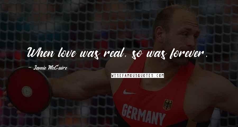 Jamie McGuire Quotes: When love was real, so was forever.