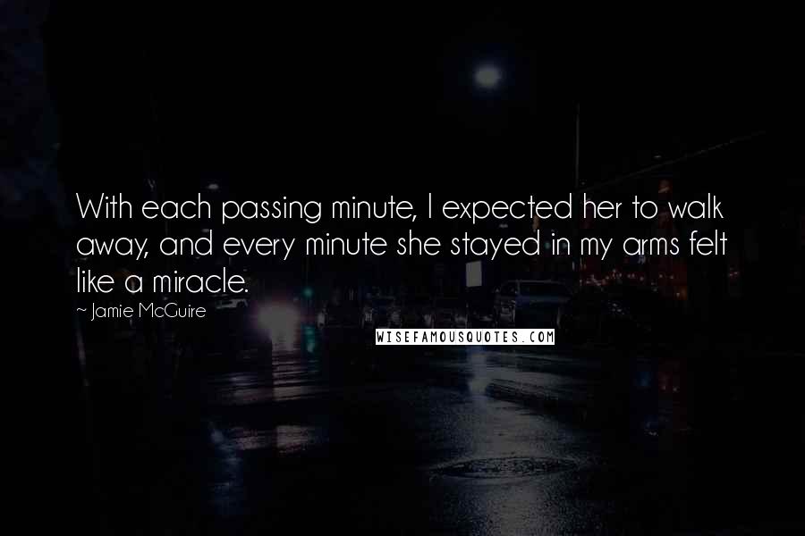 Jamie McGuire Quotes: With each passing minute, I expected her to walk away, and every minute she stayed in my arms felt like a miracle.