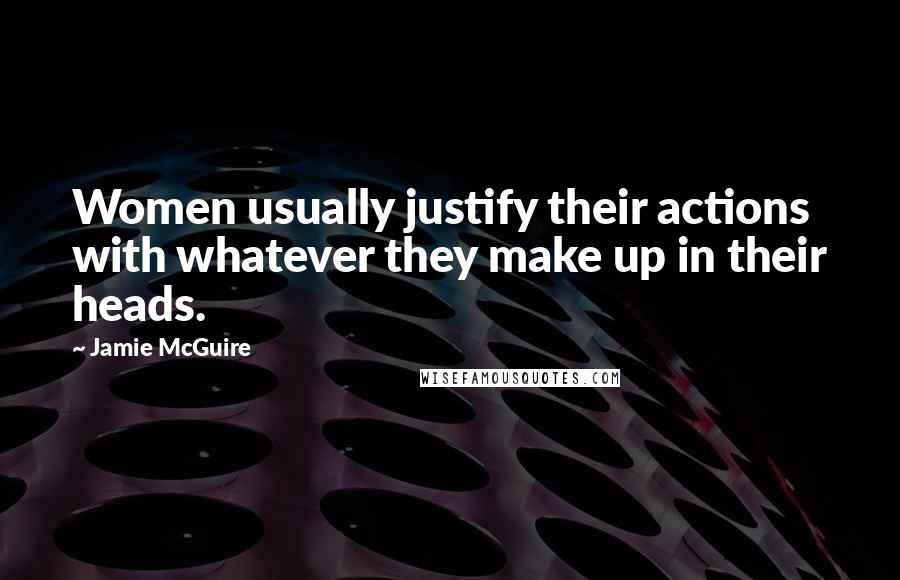 Jamie McGuire Quotes: Women usually justify their actions with whatever they make up in their heads.