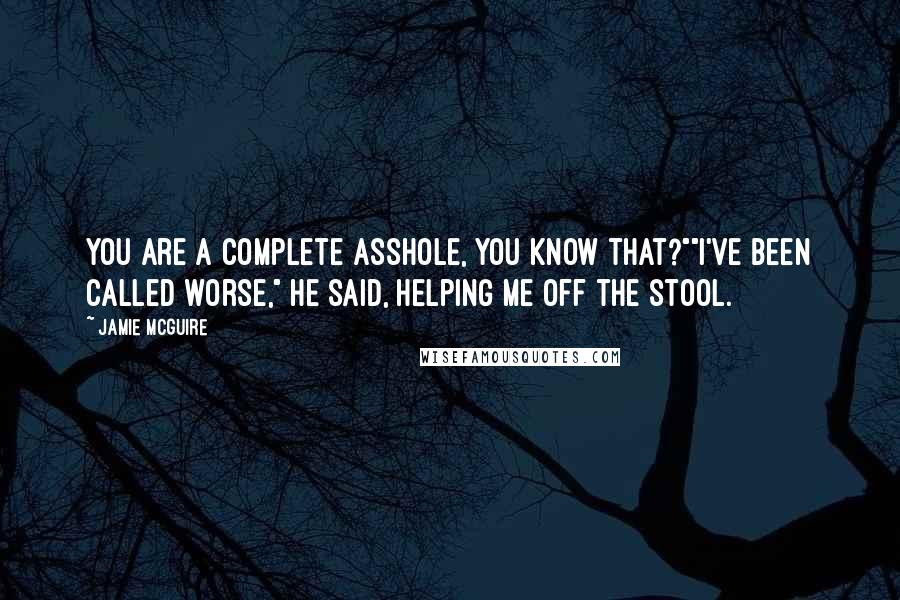 Jamie McGuire Quotes: You are a complete asshole, you know that?""I've been called worse," he said, helping me off the stool.
