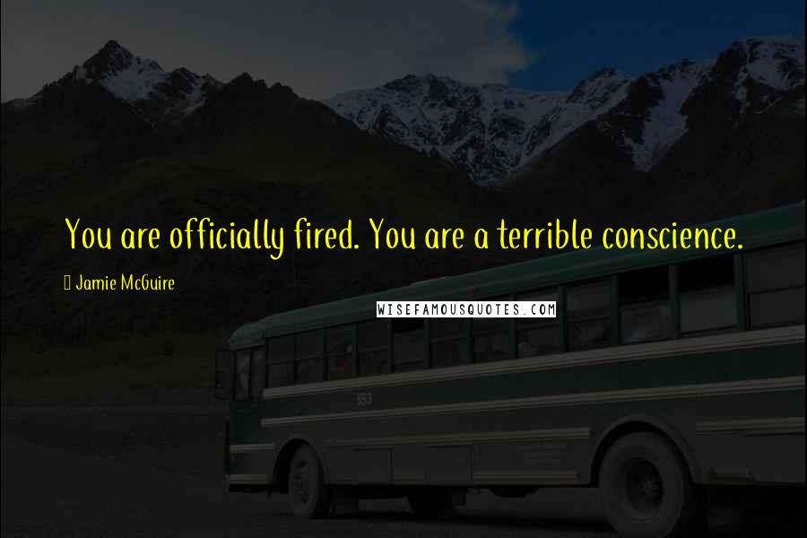 Jamie McGuire Quotes: You are officially fired. You are a terrible conscience.
