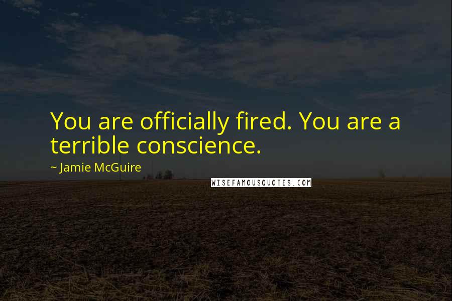 Jamie McGuire Quotes: You are officially fired. You are a terrible conscience.