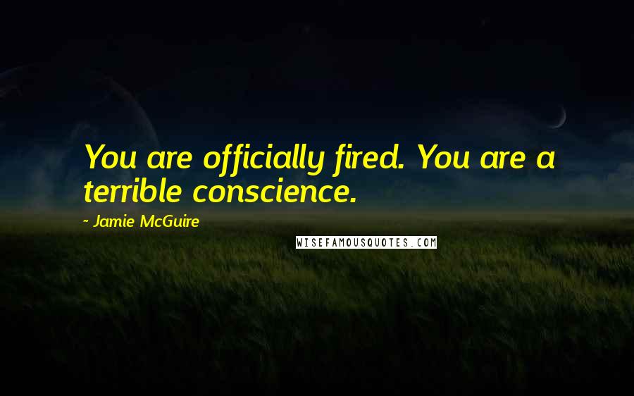 Jamie McGuire Quotes: You are officially fired. You are a terrible conscience.