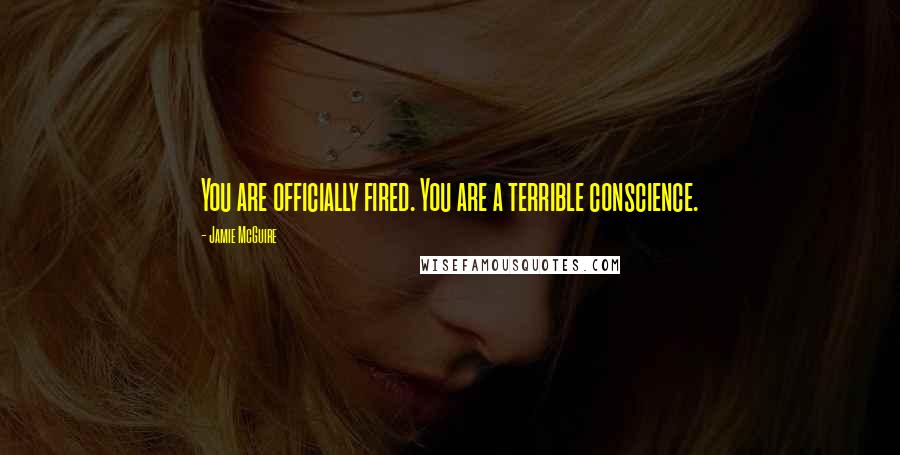 Jamie McGuire Quotes: You are officially fired. You are a terrible conscience.