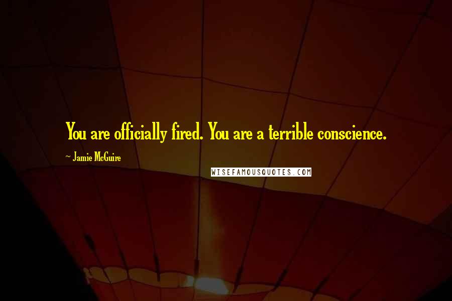 Jamie McGuire Quotes: You are officially fired. You are a terrible conscience.