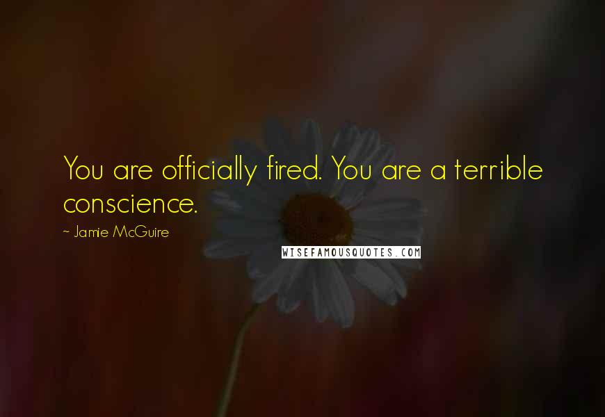 Jamie McGuire Quotes: You are officially fired. You are a terrible conscience.