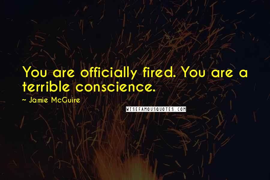 Jamie McGuire Quotes: You are officially fired. You are a terrible conscience.
