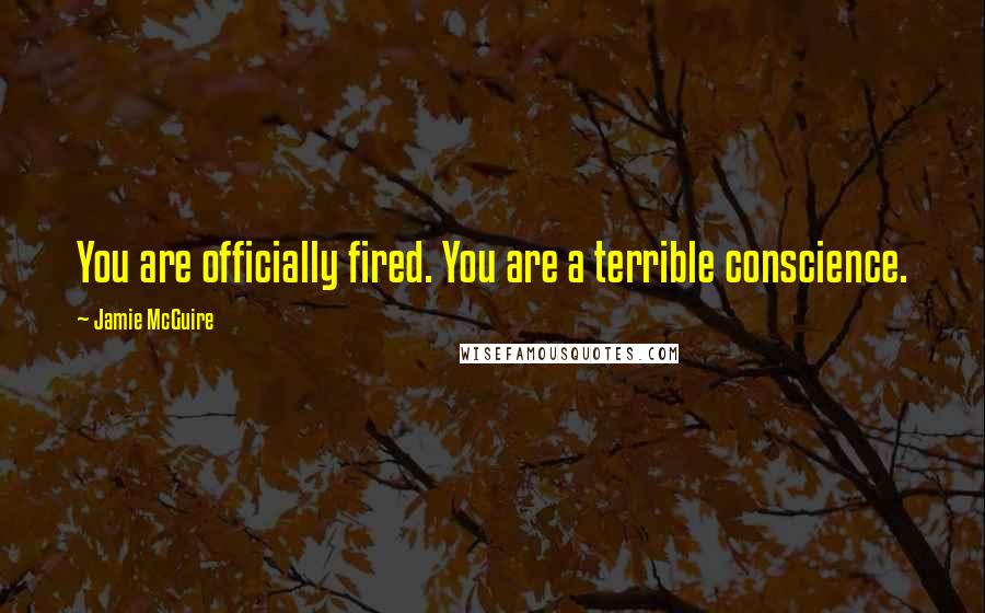 Jamie McGuire Quotes: You are officially fired. You are a terrible conscience.